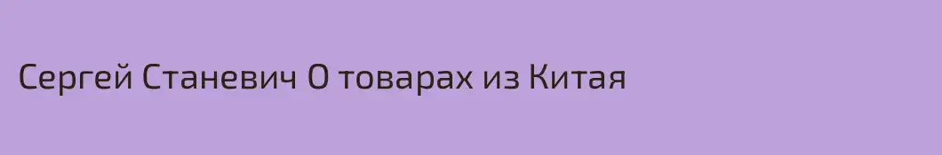 Cергей Станевич О товарах из Китая